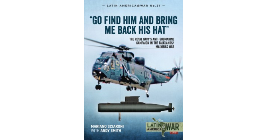 BOOK REVIEW | “Go Find Him and Bring Me Back His Hat”: The Royal Navy's  Anti-Submarine Campaign in the Falklands/Malvinas War - Baird Maritime
